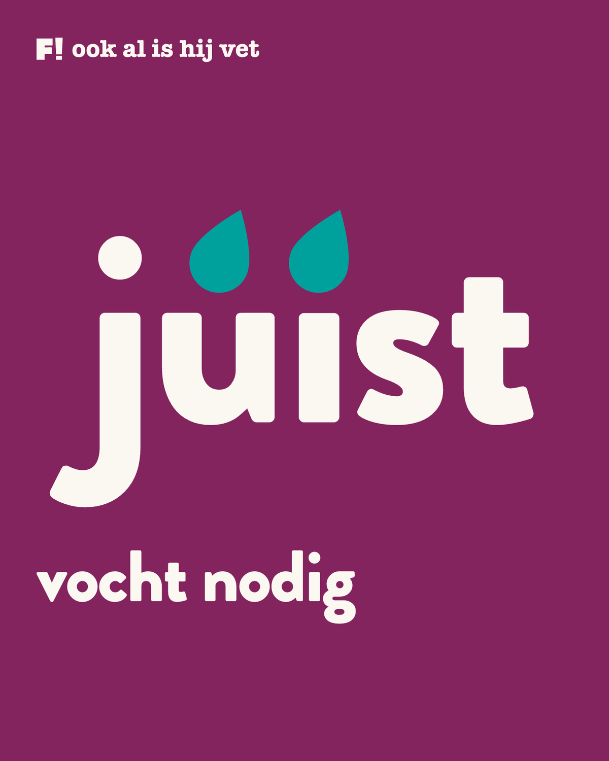 Het woord júíst in grote letters, waarbij de twee accenten blauwgroene waterdruppels zijn, met daaronder vocht nodig.